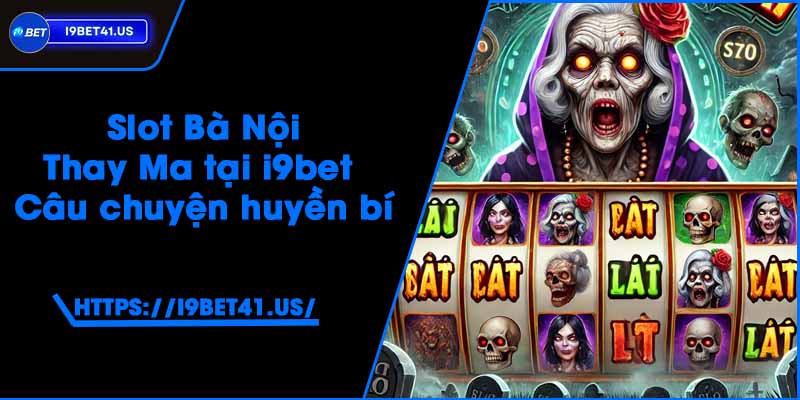 Slot Bà Nội Thay Ma tại i9bet - Câu chuyện huyền bí