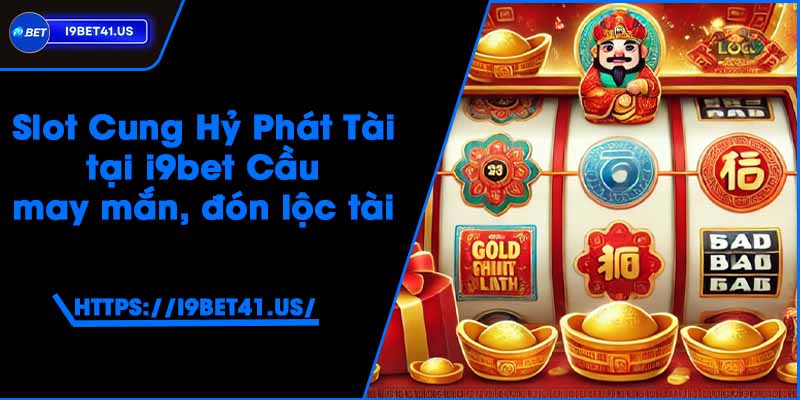Slot Cung Hỷ Phát Tài tại i9bet - Cầu may mắn, đón lộc tài
